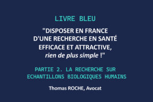 LIVRE BLEU – Disposer en France d’une recherche en santé efficace et attractive, rien de plus simple ! Partie 2 la recherche sur échantillons biologiques humains - Thomas Roche, Life Avocats