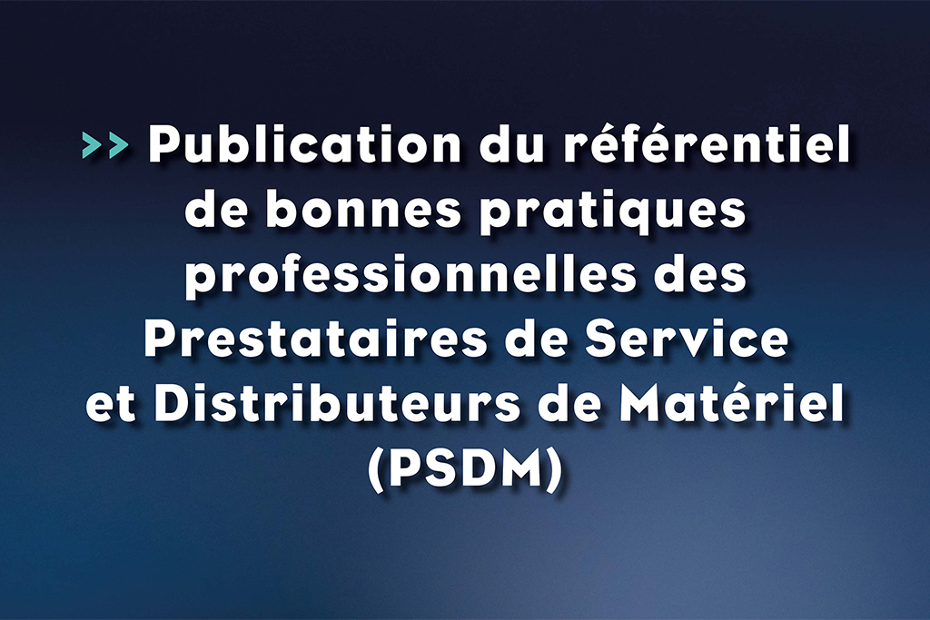 Publication du référentiel de bonnes pratiques professionnelles des Prestataires de Services et Distributeurs de Matériel (PSDM) - Life Avocats