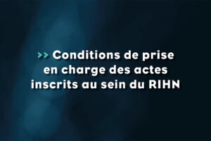 Conditions de prise en charge des actes inscrits au sein du RIHN - Life Avocats