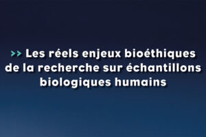 Les réels enjeux bioéthiques de la recherche sur échantillons biologiques humains - Life Avocats