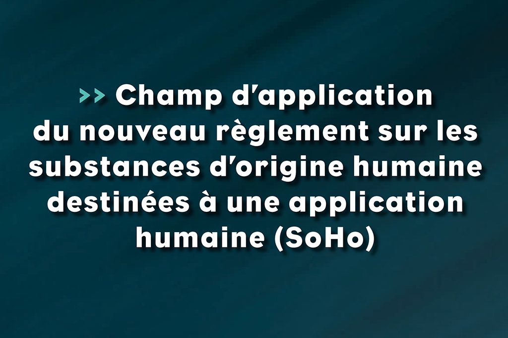 Champ d’application du nouveau règlement sur les substances d’origine humaine destinées à une application humaine (SoHo) - Life Avocats