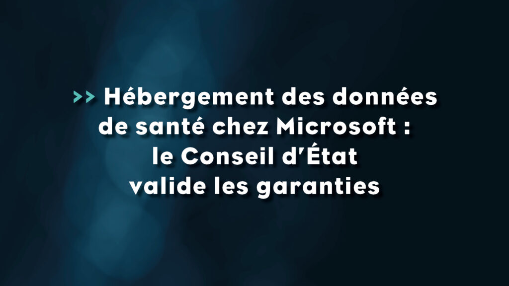 Hébergement des données de santé chez Microsoft - le conseil d'état valide les garanties - Life Avocats