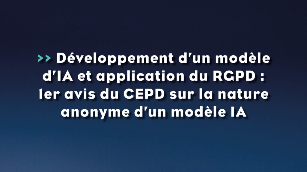 Développement d’un modèle d’IA et application du RGPD - 1er avis du CEPD sur la nature anonyme d’un modèle IA - Life avocats